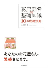 花店経営の基礎知識 10の成功法則 あなたのお花屋さん、繁盛させます。【電子書籍】[ 光田卓司 ]