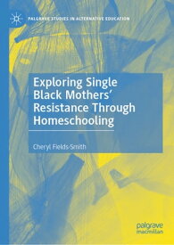 Exploring Single Black Mothers' Resistance Through Homeschooling【電子書籍】[ Cheryl Fields-Smith ]