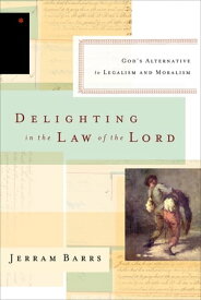 Delighting in the Law of the Lord God's Alternative to Legalism and Moralism【電子書籍】[ Jerram Barrs ]