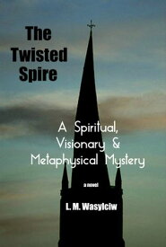 The Twisted Spire A Spiritual, Visionary & Metaphysical Mystery【電子書籍】[ L.M. WASYLCIW ]
