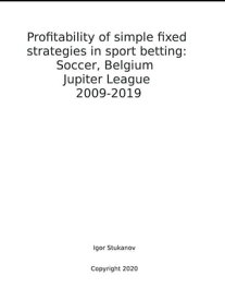Profitability of simple fixed strategies in sport betting: Soccer, Belgium Jupiter League, 2009-2019【電子書籍】[ Igor Stukanov ]