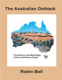 The Australian Outback: The History and Mythology of the Land Down Under【電子書籍】[ Robin Bell ]