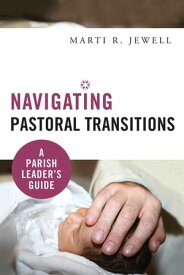 Navigating Pastoral Transitions A Parish Leader's Guide【電子書籍】[ Marti R. Jewell ]