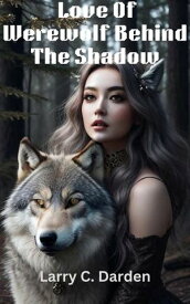 Love Of Werewolf Behind The Shadow【電子書籍】[ Larry C. Darden ]