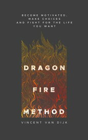 Dragon Fire Method Become motivated, make choices and fight for the life you want【電子書籍】[ Vincent van Dijk ]