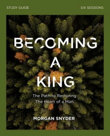 Becoming a King Study Guide The Path to Restoring the Heart of Man【電子書籍】[ Morgan Snyder ]