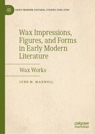Wax Impressions, Figures, and Forms in Early Modern Literature Wax Works【電子書籍】[ Lynn M. Maxwell ]