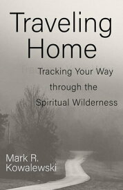 Traveling Home Tracking Your Way through the Spiritual Wilderness【電子書籍】[ Mark R. Kowalewski ]