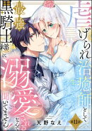 虐げられ治癒師として生きていくつもりでしたが最強黒騎士様に溺愛されるなんて聞いてません！（分冊版） 【第11話】