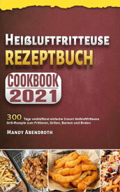 Hei?luftfritteuse Rezeptbuch,300 Tage verbl?ffend einfache Cosori Hei?luftfritteuse Grill-Rezepte zum Frittieren, Grillen, Backen und Braten 【電子書籍】[ Mandy Abendroth ]