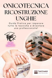 Onicotecnica e Ricostruzione Unghie Guida Pratica per imparare tutte le tecniche e diventare una professionista!【電子書籍】[ Testi Creativi ]