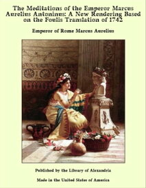 The Meditations of the Emperor Marcus Aurelius Antoninus: A New Rendering Based on the Foulis Translation of 1742【電子書籍】[ Emperor of Rome Marcus Aurelius ]