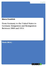 From Germany to the United States to Germany: Emigration and Remigration Between 1800 and 1914【電子書籍】[ Marco Froehlich ]