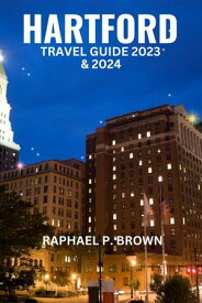 HARTFORD TRAVEL GUIDE 2023 & 2024 A Detailed Guide to Discover Hartford Connecticut: History, Immersing in Culture, Iconic Landmarks, and Must-see Sights for First Time Visitors【電子書籍】[ RAPHAEL P. BROWN ]