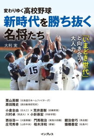 変わりゆく高校野球 新時代を勝ち抜く名将たち ～「いまどき世代」と向き合う大人力～【電子書籍】[ 大利実 ]