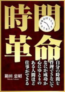 時間革命ーー心にゆとりのある人間ほど仕事ができるーー自分の時間を管理できないでなにが成功