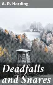 Deadfalls and Snares A Book of Instruction for Trappers About These and Other Home-Made Traps【電子書籍】[ A. R. Harding ]