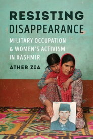 Resisting Disappearance Military Occupation and Women's Activism in Kashmir【電子書籍】[ Ather Zia ]