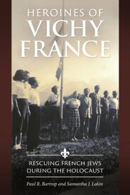 Heroines of Vichy France Rescuing French Jews during the Holocaust【電子書籍】[ Professor Paul R. Bartrop ]