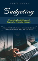 Budgeting: Mastering Budgeting and Saving for Financial Freedom (A Guide and Workbook for Creating a Purposeful Life through the Most Important Kinds of Wealth That Truly Matters)