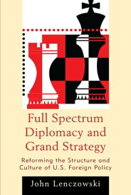 Full Spectrum Diplomacy and Grand Strategy Reforming the Structure and Culture of U.S. Foreign Policy【電子書籍】[ John Lenczowski ]