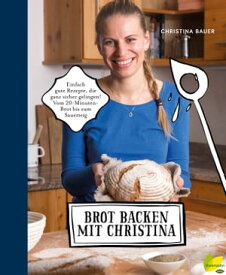 Brot backen mit Christina Einfach gute Rezepte, die ganz sicher gelingen. Vom 20-Minuten-Brot bis zum Sauerteig【電子書籍】[ Christina Bauer ]