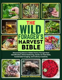 THE WILD FORAGER’S HARVEST BIBLE Discovering Nature’s Hidden Pantry Through Plant Identification, Ethical Gathering, Hands-On Field Skills, Sustainable Foraging, and Culinary Creativity【電子書籍】[ MAELIN FERNSONG ]