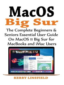 MacOS Big Sur The Complete Beginners & Seniors Essential User Guide On MacOS 11 Big Sur for MacBooks and iMac Users【電子書籍】[ Kerry Linsfield ]