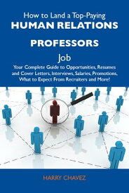 How to Land a Top-Paying Human relations professors Job: Your Complete Guide to Opportunities, Resumes and Cover Letters, Interviews, Salaries, Promotions, What to Expect From Recruiters and More【電子書籍】[ Chavez Harry ]