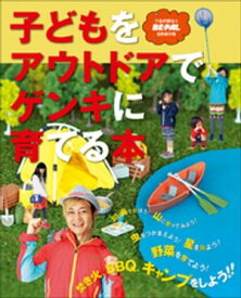 子どもをアウトドアでゲンキに育てる本【電子書籍】[ つるの剛士と「BE-PAL」自然遊び部 ]