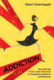 Addiction How We Get Stuck and Unstuck in Compulsive Patterns and Behavior【電子書籍】[ Robert P. Vande Kappelle ]