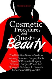 Cosmetic Procedures And Quest For Beauty The Definitive Beauty Guide In Learning Cosmetic Surgery Facts, Types Of Cosmetic Surgery, Cosmetic Surgery Prices And Cosmetic Solutions To Beautify, Enhance And Rejuvenate!【電子書籍】[ Ronald C. Brown ]