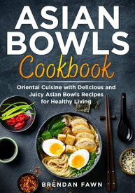 Asian Bowls Cookbook Oriental Cuisine with Delicious and Juicy Asian Bowls Recipes for Healthy Living【電子書籍】[ Brendan Fawn ]