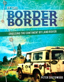 From Border to Border: Crossing the Continent by Land Rover【電子書籍】[ Peter Soutowood ]