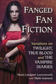 Fanged Fan Fiction Variations on Twilight, True Blood and The Vampire Diaries【電子書籍】[ Maria Lindgren Leavenworth ]