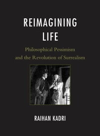 Reimagining Life Philosophical Pessimism and the Revolution of Surrealism【電子書籍】[ Raihan Kadri ]