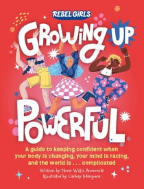 Growing Up Powerful A Guide to Keeping Confident When Your Body Is Changing, Your Mind Is Racing, and the World Is . . . Complicated【電子書籍】[ Rebel Girls ]