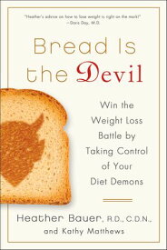 Bread Is the Devil Win the Weight Loss Battle by Taking Control of Your Diet Demons【電子書籍】[ Heather Bauer ]