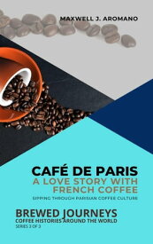 Caf? de Paris: A Love Story with French Coffee: Sipping Through Parisian Coffee Culture Brewed Journeys: Coffee Histories Around the World, #3【電子書籍】[ Maxwell J. Aromano ]