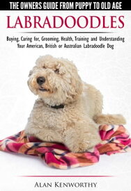 Labradoodles: The Owners Guide from Puppy to Old Age for Your American, British or Australian Labradoodle Dog【電子書籍】[ Alan Kenworthy ]