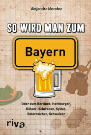 So wird man zum Bayern Oder zum Berliner, Hamburger, K?lner, Schwaben, Sylter, ?sterreicher, Schweizer【電子書籍】[ Alejandra Mendez ]