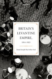 Britain's Levantine Empire, 1914-1923【電子書籍】[ Daniel-Joseph MacArthur-Seal ]