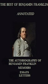 The Best of Benjamin Franklin (Annotated) Including: The Autobiography, Memoirs, and Letters【電子書籍】[ Benjamin Franklin ]