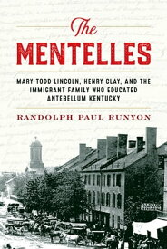 The Mentelles Mary Todd Lincoln, Henry Clay, and the Immigrant Family Who Educated Antebellum Kentucky【電子書籍】[ Randolph Paul Runyon ]