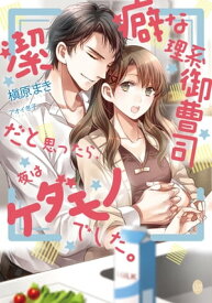 潔癖な理系御曹司だと思ったら、夜はケダモノでした。【電子書籍】[ 槇原まき ]