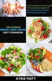 The Ultimate Chronic Kidney Disease Diet Cookbook; The Complete Nutrition Guide To Restoring The Health Of Your Kidney With Meal Plan And Nourishing Recipes【電子書籍】[ Kyrie Matt ]