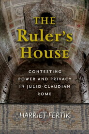 The Ruler's House Contesting Power and Privacy in Julio-Claudian Rome【電子書籍】[ Harriet Fertik ]