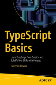 TypeScript Basics Learn TypeScript from Scratch and Solidify Your Skills with Projects【電子書籍】[ Nabendu Biswas ]