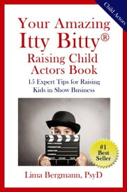 Your Amazing Itty Bitty? Raising Your Child Actor Book 15 Expert Tips for Raising Kids in Show Business【電子書籍】[ Lima Bergmann ]