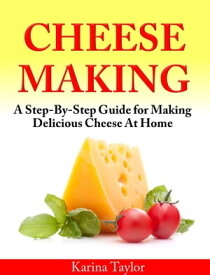 Cheese Making A Step-By-Step Guide for Making Delicious Cheese At Home【電子書籍】[ Karina Taylor ]